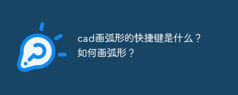 cad画弧形的快捷键是什么？如何画弧形？